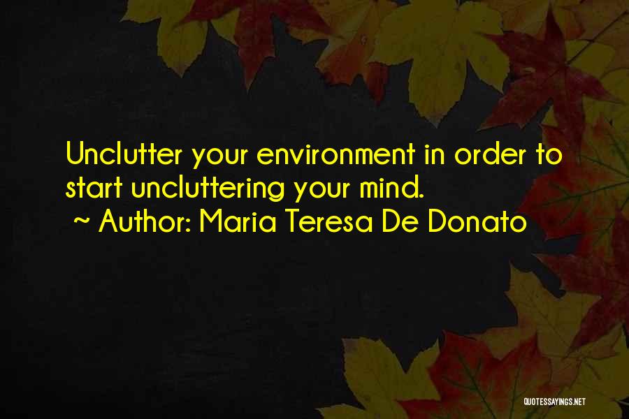 Maria Teresa De Donato Quotes: Unclutter Your Environment In Order To Start Uncluttering Your Mind.