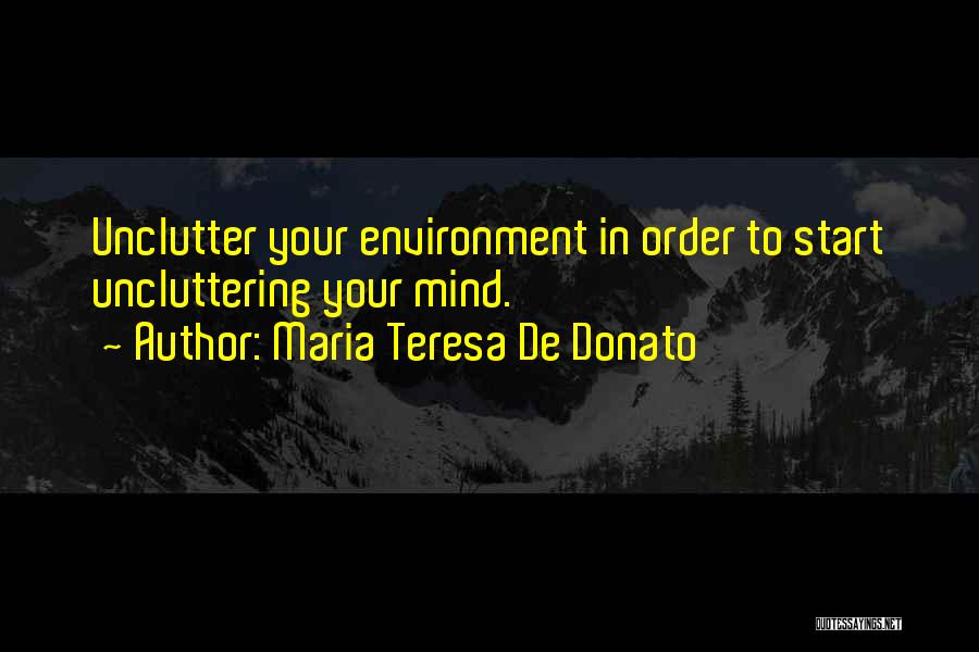 Maria Teresa De Donato Quotes: Unclutter Your Environment In Order To Start Uncluttering Your Mind.