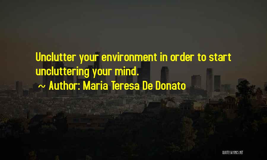 Maria Teresa De Donato Quotes: Unclutter Your Environment In Order To Start Uncluttering Your Mind.
