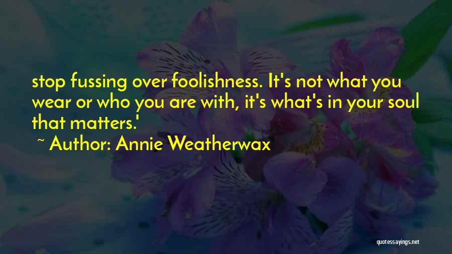 Annie Weatherwax Quotes: Stop Fussing Over Foolishness. It's Not What You Wear Or Who You Are With, It's What's In Your Soul That