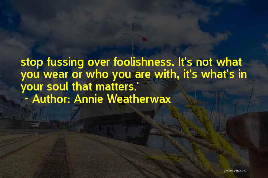 Annie Weatherwax Quotes: Stop Fussing Over Foolishness. It's Not What You Wear Or Who You Are With, It's What's In Your Soul That