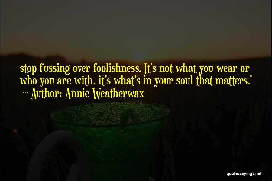 Annie Weatherwax Quotes: Stop Fussing Over Foolishness. It's Not What You Wear Or Who You Are With, It's What's In Your Soul That