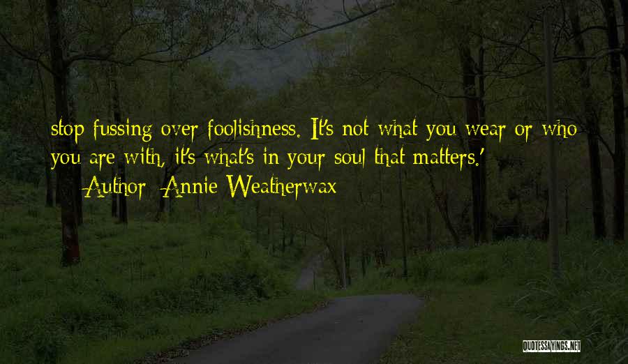 Annie Weatherwax Quotes: Stop Fussing Over Foolishness. It's Not What You Wear Or Who You Are With, It's What's In Your Soul That