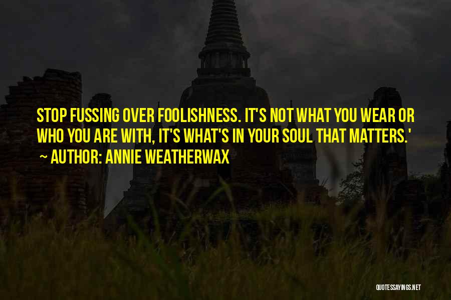 Annie Weatherwax Quotes: Stop Fussing Over Foolishness. It's Not What You Wear Or Who You Are With, It's What's In Your Soul That