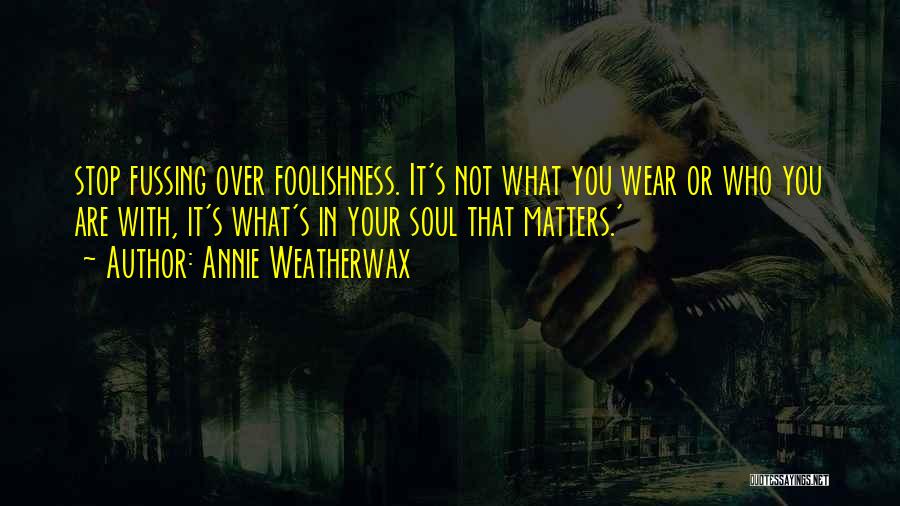 Annie Weatherwax Quotes: Stop Fussing Over Foolishness. It's Not What You Wear Or Who You Are With, It's What's In Your Soul That