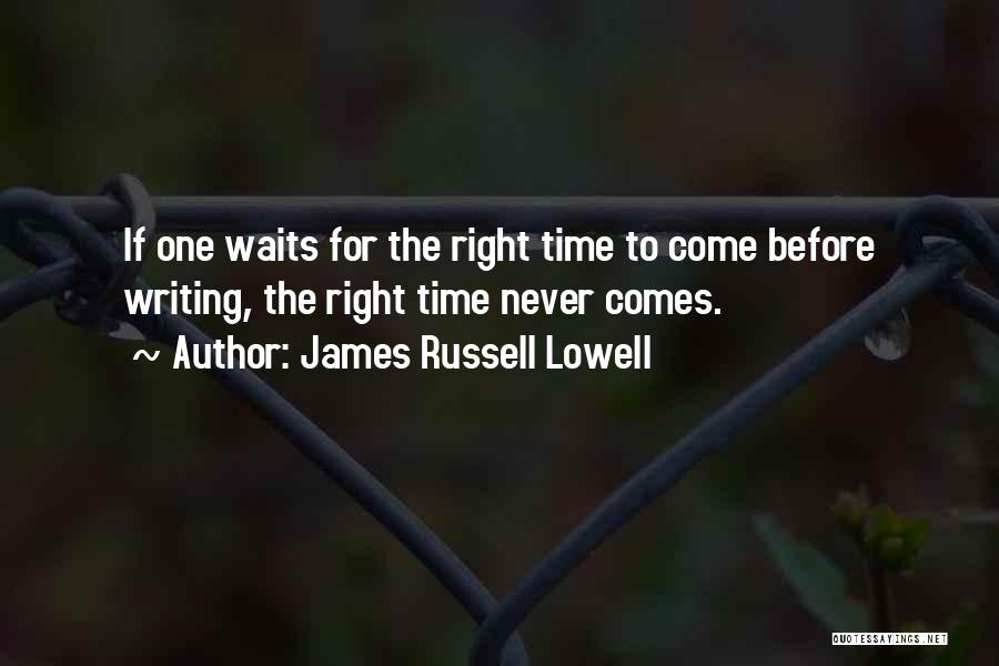 James Russell Lowell Quotes: If One Waits For The Right Time To Come Before Writing, The Right Time Never Comes.