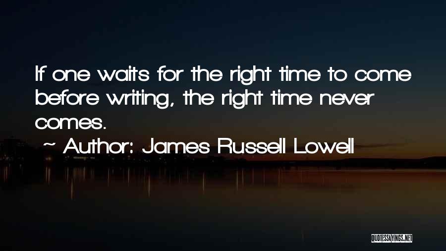 James Russell Lowell Quotes: If One Waits For The Right Time To Come Before Writing, The Right Time Never Comes.