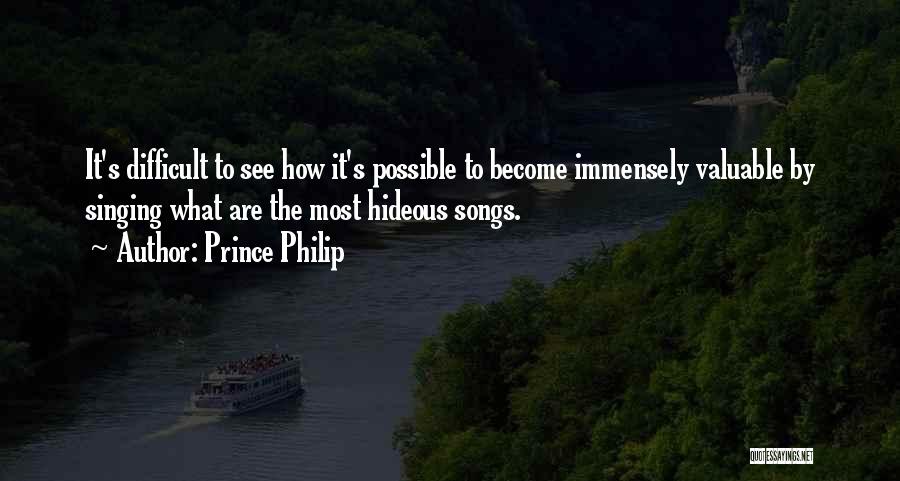 Prince Philip Quotes: It's Difficult To See How It's Possible To Become Immensely Valuable By Singing What Are The Most Hideous Songs.