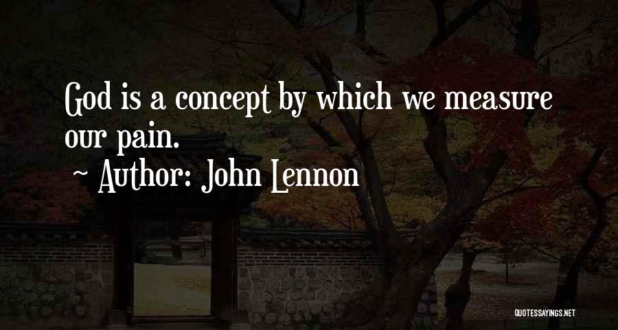 John Lennon Quotes: God Is A Concept By Which We Measure Our Pain.