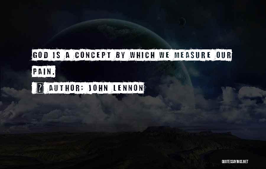 John Lennon Quotes: God Is A Concept By Which We Measure Our Pain.