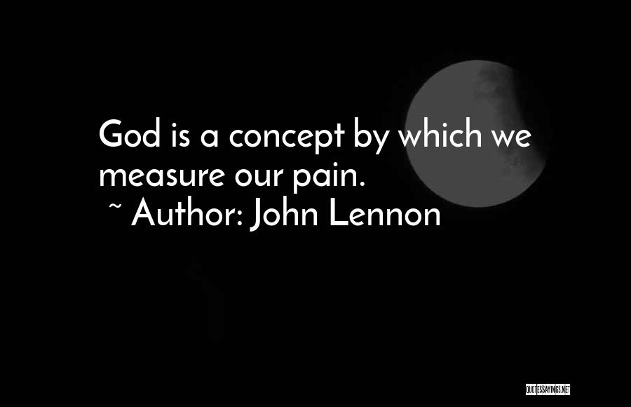 John Lennon Quotes: God Is A Concept By Which We Measure Our Pain.