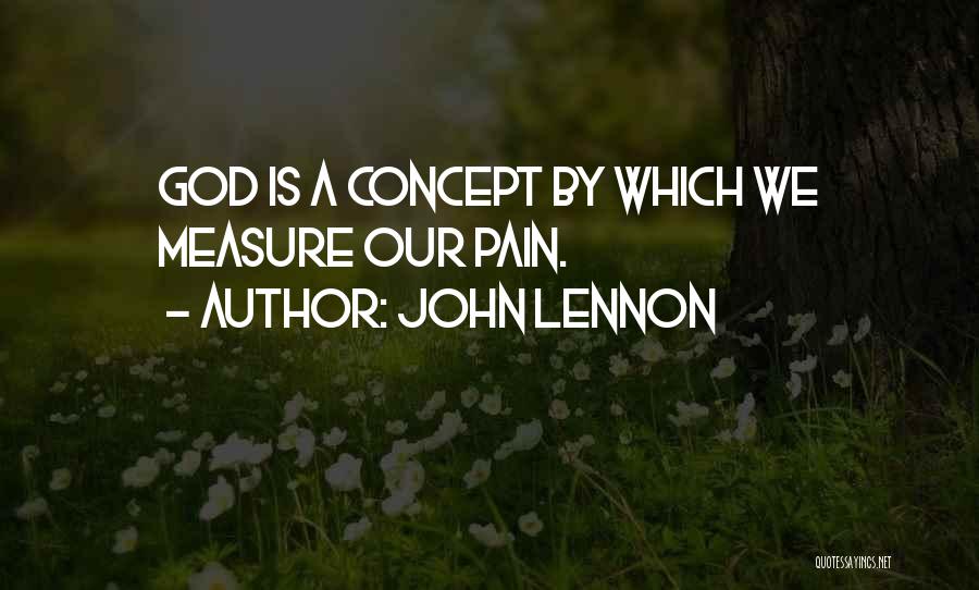 John Lennon Quotes: God Is A Concept By Which We Measure Our Pain.