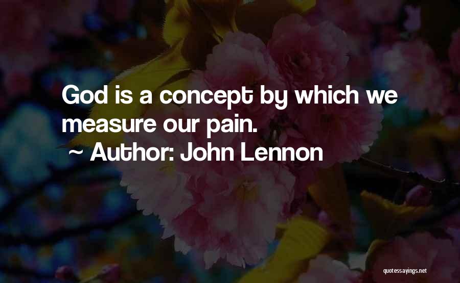 John Lennon Quotes: God Is A Concept By Which We Measure Our Pain.