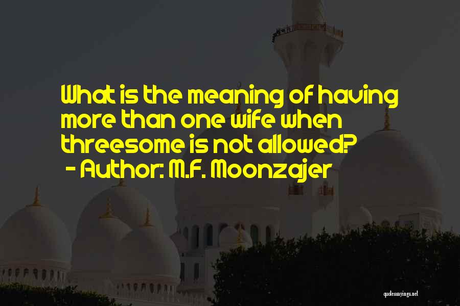 M.F. Moonzajer Quotes: What Is The Meaning Of Having More Than One Wife When Threesome Is Not Allowed?