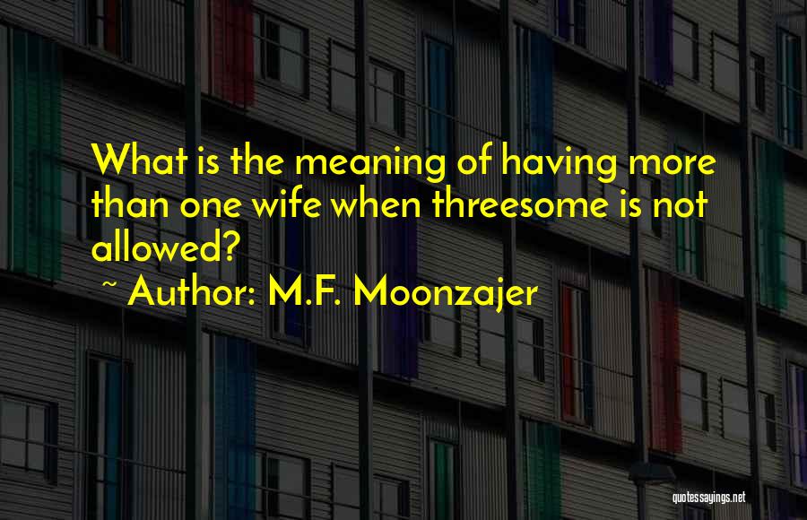 M.F. Moonzajer Quotes: What Is The Meaning Of Having More Than One Wife When Threesome Is Not Allowed?