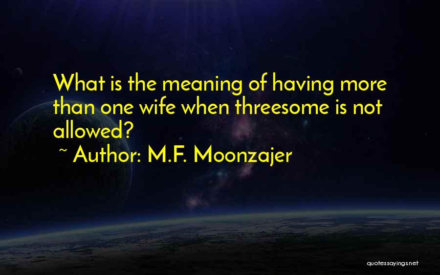 M.F. Moonzajer Quotes: What Is The Meaning Of Having More Than One Wife When Threesome Is Not Allowed?