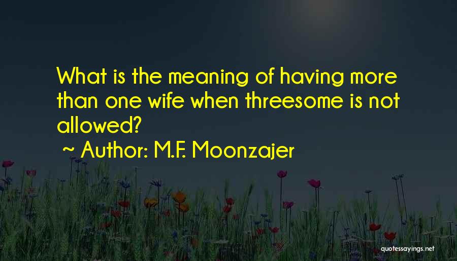 M.F. Moonzajer Quotes: What Is The Meaning Of Having More Than One Wife When Threesome Is Not Allowed?