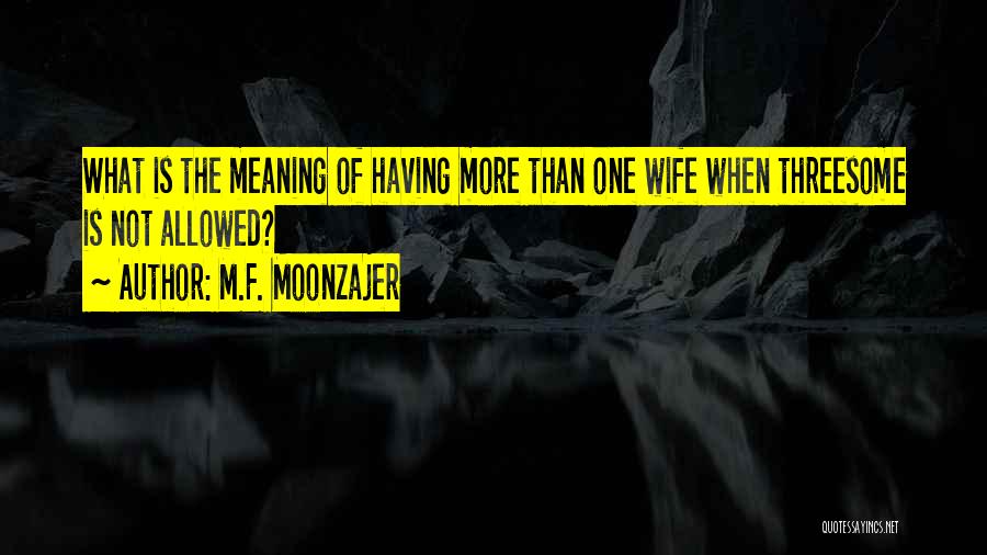M.F. Moonzajer Quotes: What Is The Meaning Of Having More Than One Wife When Threesome Is Not Allowed?