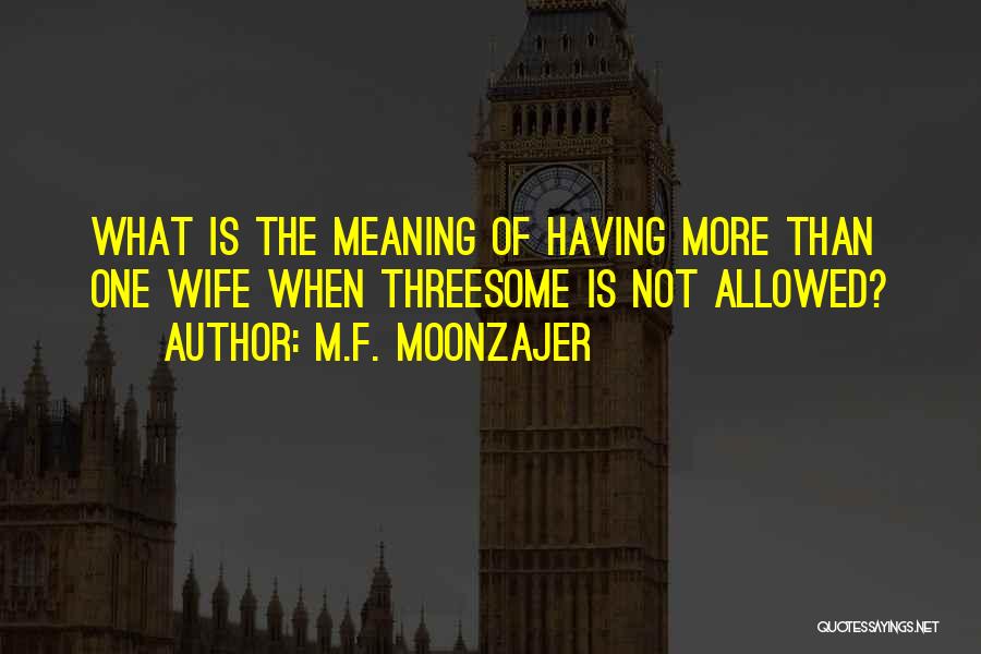 M.F. Moonzajer Quotes: What Is The Meaning Of Having More Than One Wife When Threesome Is Not Allowed?