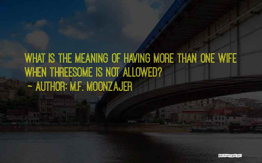 M.F. Moonzajer Quotes: What Is The Meaning Of Having More Than One Wife When Threesome Is Not Allowed?