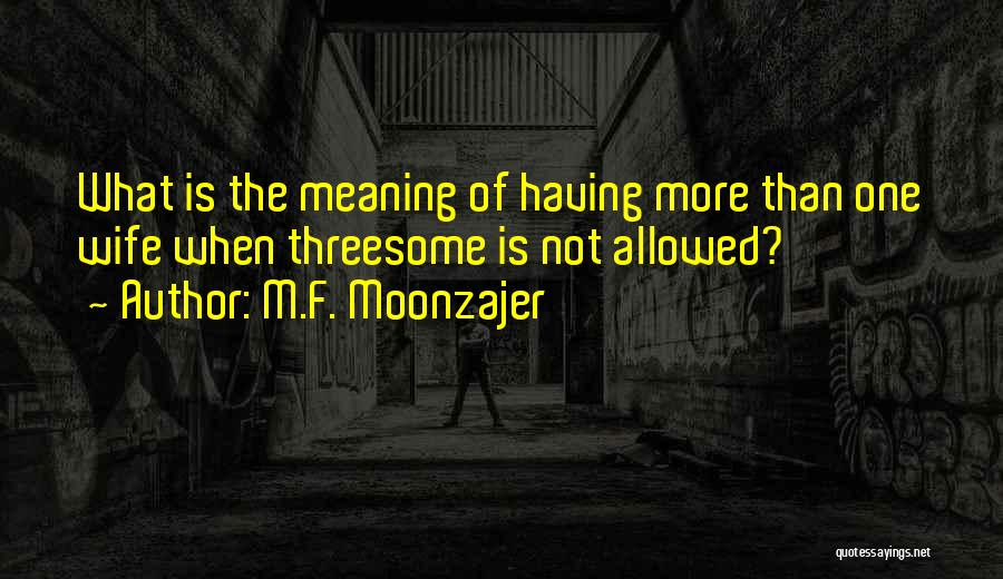 M.F. Moonzajer Quotes: What Is The Meaning Of Having More Than One Wife When Threesome Is Not Allowed?