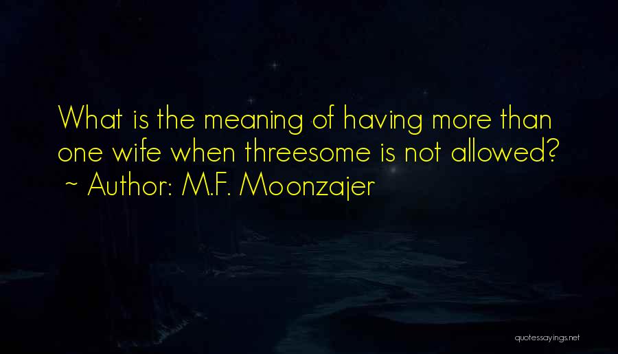 M.F. Moonzajer Quotes: What Is The Meaning Of Having More Than One Wife When Threesome Is Not Allowed?