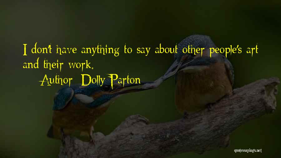 Dolly Parton Quotes: I Don't Have Anything To Say About Other People's Art And Their Work.