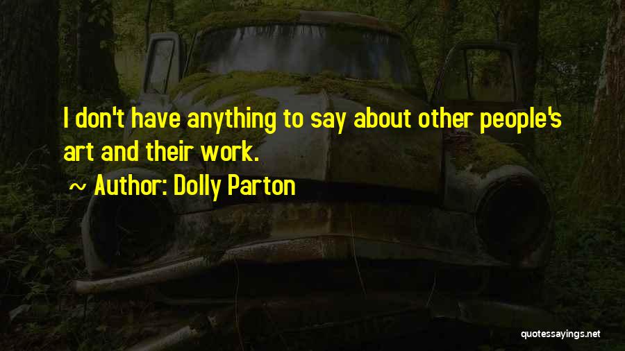 Dolly Parton Quotes: I Don't Have Anything To Say About Other People's Art And Their Work.