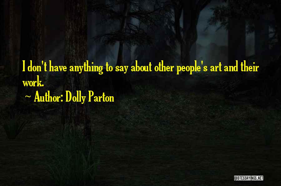 Dolly Parton Quotes: I Don't Have Anything To Say About Other People's Art And Their Work.