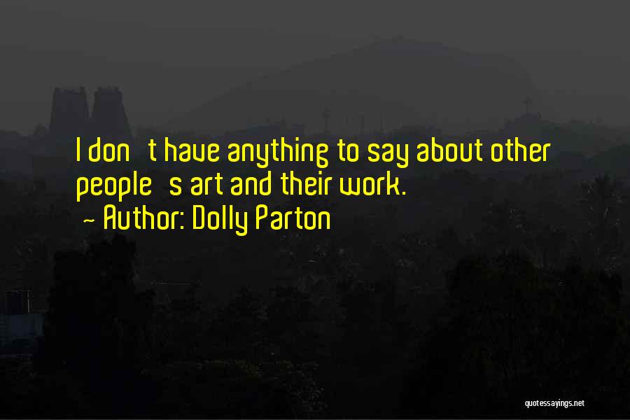 Dolly Parton Quotes: I Don't Have Anything To Say About Other People's Art And Their Work.
