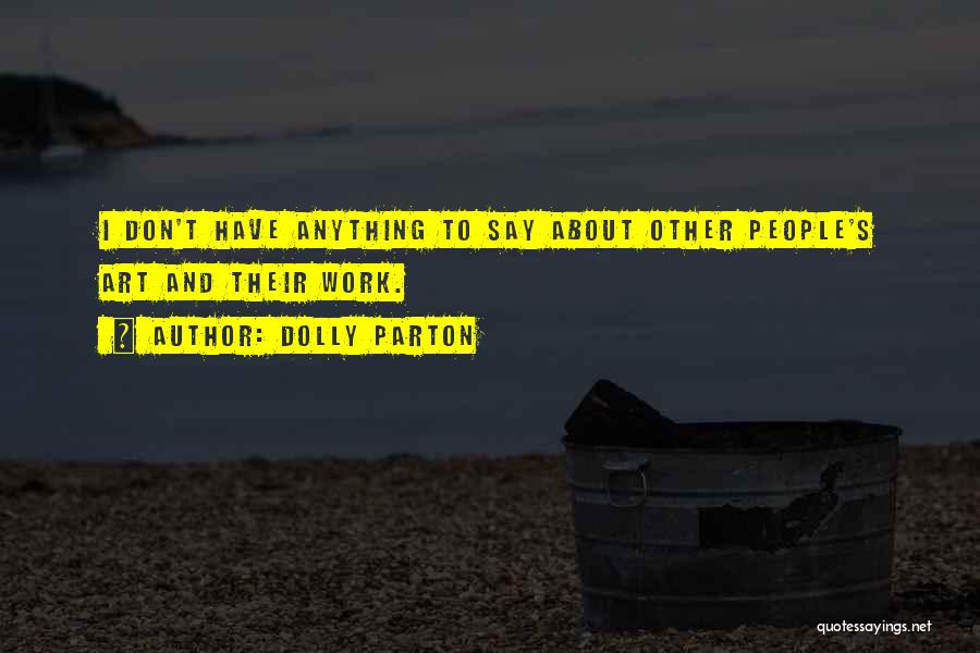 Dolly Parton Quotes: I Don't Have Anything To Say About Other People's Art And Their Work.
