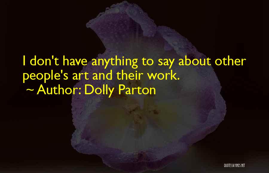 Dolly Parton Quotes: I Don't Have Anything To Say About Other People's Art And Their Work.