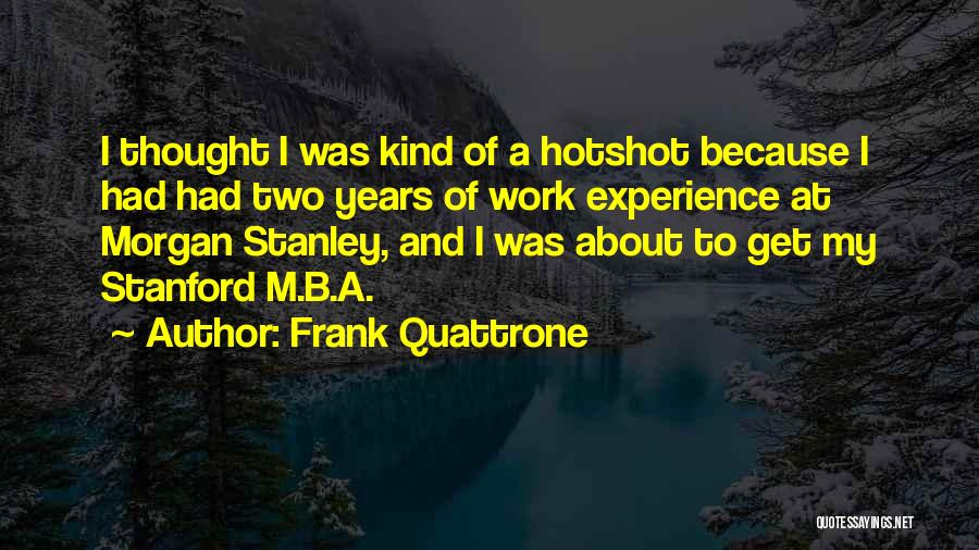 Frank Quattrone Quotes: I Thought I Was Kind Of A Hotshot Because I Had Had Two Years Of Work Experience At Morgan Stanley,