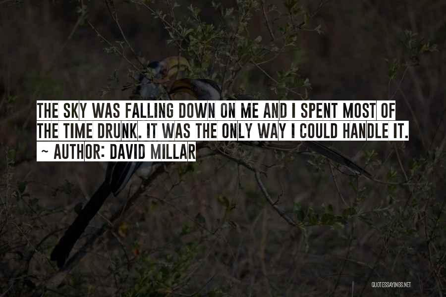 David Millar Quotes: The Sky Was Falling Down On Me And I Spent Most Of The Time Drunk. It Was The Only Way