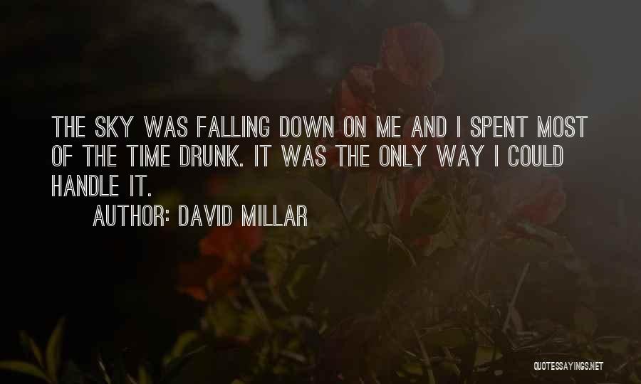 David Millar Quotes: The Sky Was Falling Down On Me And I Spent Most Of The Time Drunk. It Was The Only Way