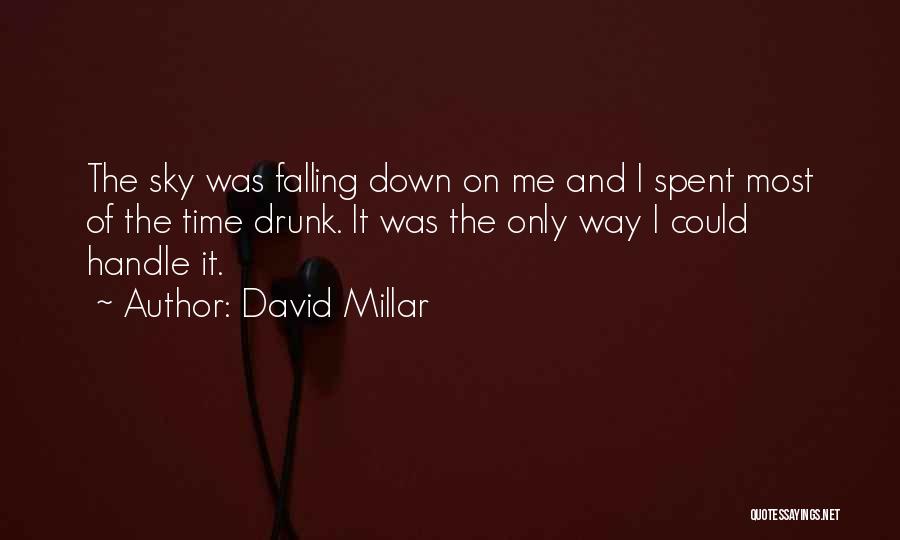 David Millar Quotes: The Sky Was Falling Down On Me And I Spent Most Of The Time Drunk. It Was The Only Way