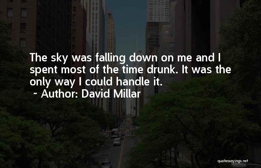 David Millar Quotes: The Sky Was Falling Down On Me And I Spent Most Of The Time Drunk. It Was The Only Way