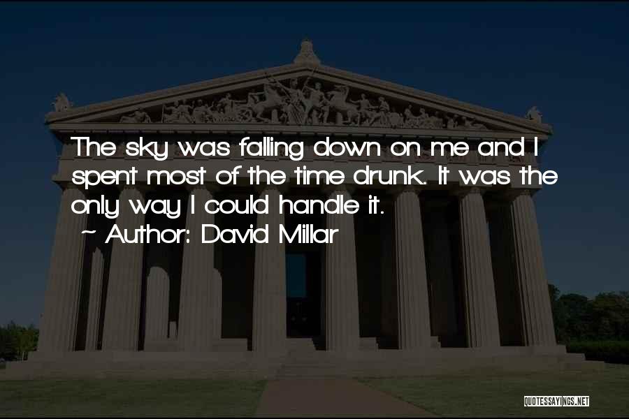 David Millar Quotes: The Sky Was Falling Down On Me And I Spent Most Of The Time Drunk. It Was The Only Way
