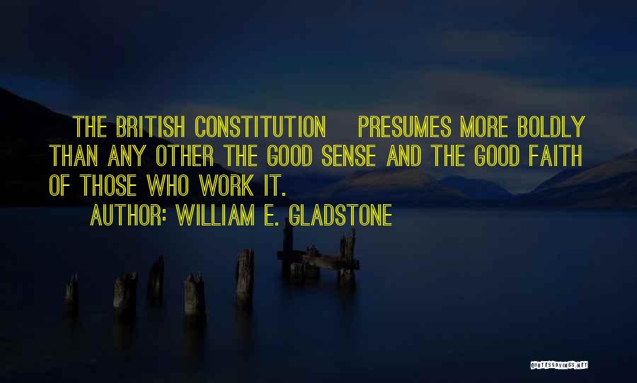 William E. Gladstone Quotes: [the British Constitution] Presumes More Boldly Than Any Other The Good Sense And The Good Faith Of Those Who Work