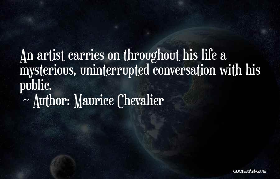 Maurice Chevalier Quotes: An Artist Carries On Throughout His Life A Mysterious, Uninterrupted Conversation With His Public.