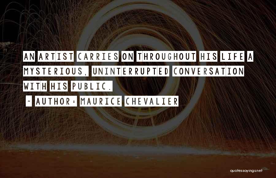 Maurice Chevalier Quotes: An Artist Carries On Throughout His Life A Mysterious, Uninterrupted Conversation With His Public.