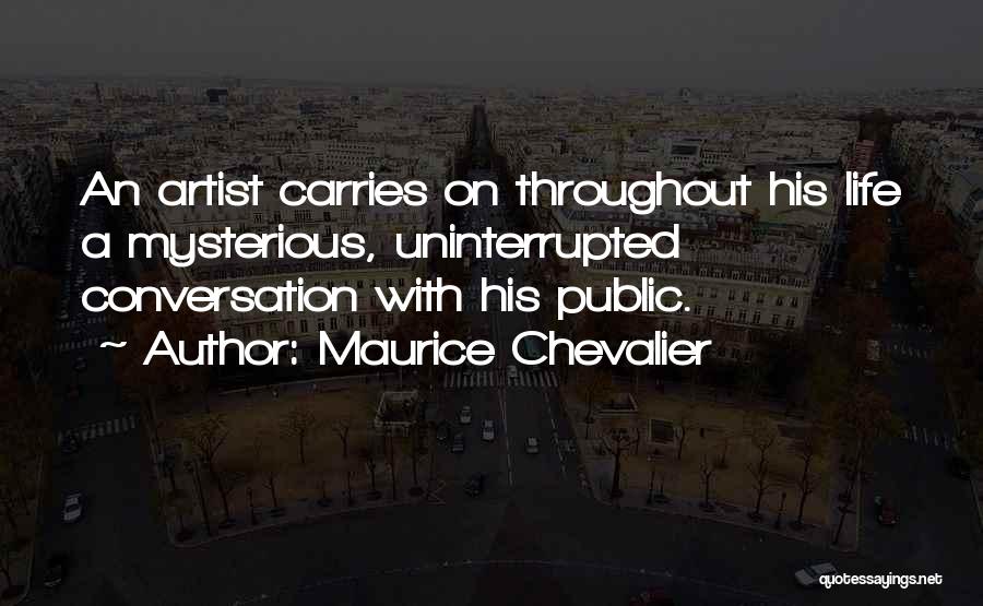 Maurice Chevalier Quotes: An Artist Carries On Throughout His Life A Mysterious, Uninterrupted Conversation With His Public.