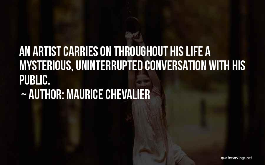 Maurice Chevalier Quotes: An Artist Carries On Throughout His Life A Mysterious, Uninterrupted Conversation With His Public.