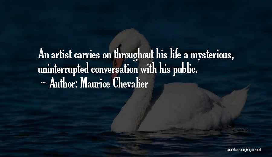 Maurice Chevalier Quotes: An Artist Carries On Throughout His Life A Mysterious, Uninterrupted Conversation With His Public.