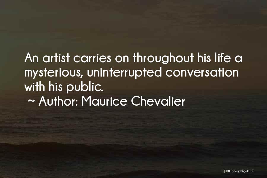 Maurice Chevalier Quotes: An Artist Carries On Throughout His Life A Mysterious, Uninterrupted Conversation With His Public.