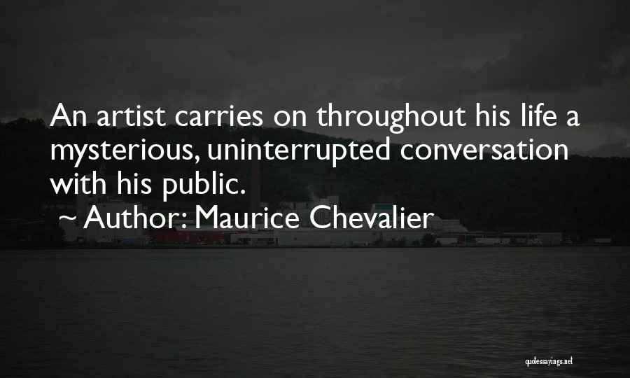 Maurice Chevalier Quotes: An Artist Carries On Throughout His Life A Mysterious, Uninterrupted Conversation With His Public.