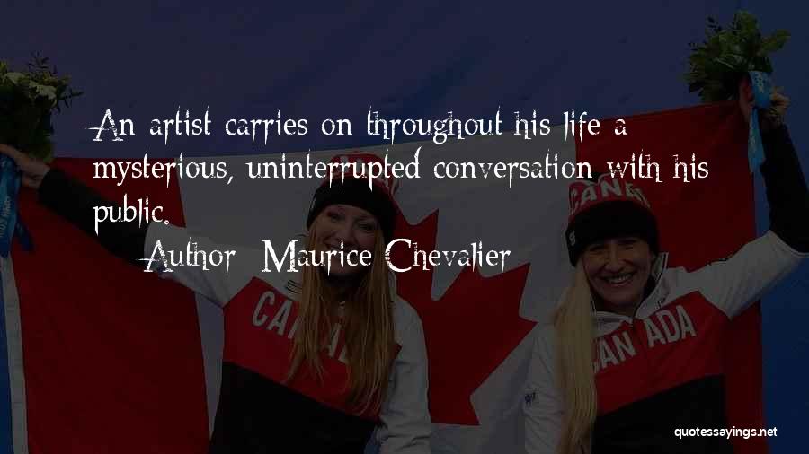 Maurice Chevalier Quotes: An Artist Carries On Throughout His Life A Mysterious, Uninterrupted Conversation With His Public.