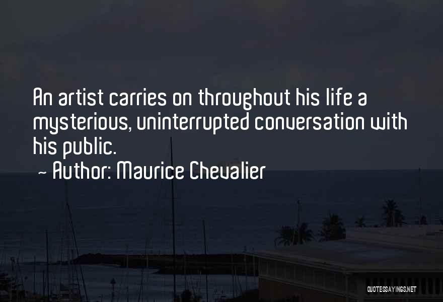 Maurice Chevalier Quotes: An Artist Carries On Throughout His Life A Mysterious, Uninterrupted Conversation With His Public.