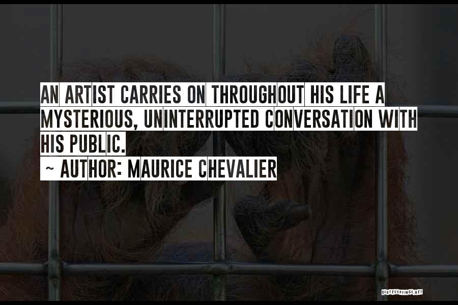 Maurice Chevalier Quotes: An Artist Carries On Throughout His Life A Mysterious, Uninterrupted Conversation With His Public.
