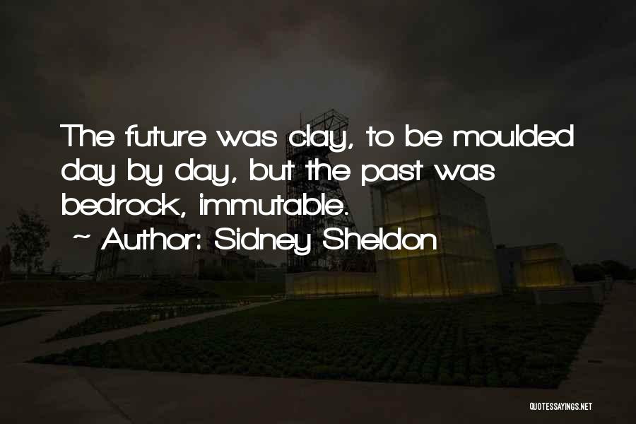 Sidney Sheldon Quotes: The Future Was Clay, To Be Moulded Day By Day, But The Past Was Bedrock, Immutable.